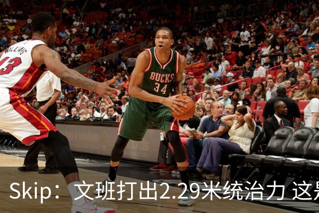 Skip：文班打出2.29米统治力 这是他西决&总决赛表现最好的一场